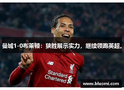 曼城1-0布莱顿：狭胜展示实力，继续领跑英超。